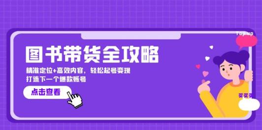 图书带货全攻略：精准定位+高效内容，轻松起号变现 打造下一个爆款账号-天天有课网