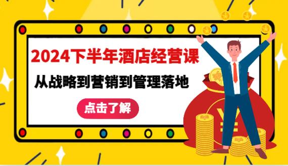2024下半年酒店经营课-从战略到营销到管理落地的全套课程-天天有课网