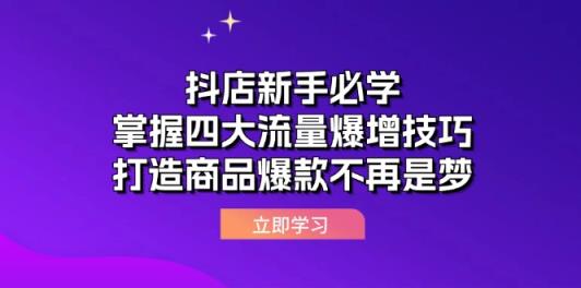 抖店新手必学：掌握四大流量爆增技巧，打造商品爆款不再是梦-天天有课网