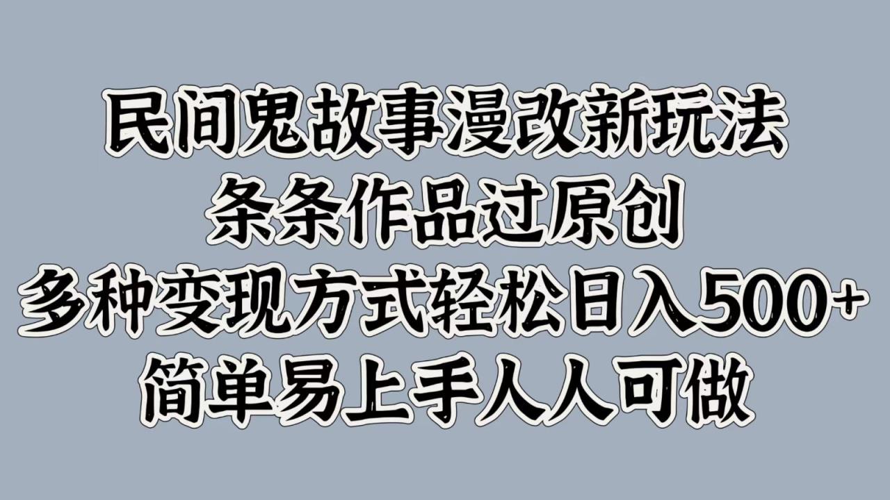 民间鬼故事漫改新玩法，条条作品过原创，多种变现方式轻松日入500+简单易上手人人可做-天天有课网