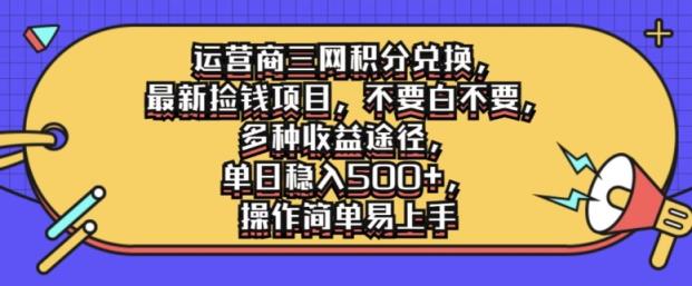 运营商三网积分兑换，最新捡钱项目，不要白不要，多种收益途径，操作简单易上手-天天有课网
