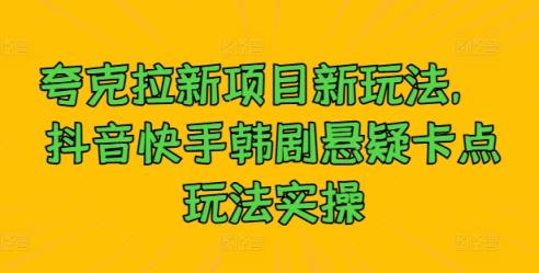 夸克拉新项目新玩法， 抖音快手韩剧悬疑卡点玩法实操-天天有课网