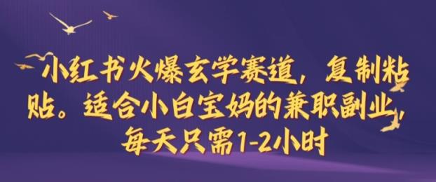 小红书火爆玄学赛道，复制粘贴，适合小白宝妈的兼职副业，每天只需1-2小时【揭秘】-天天有课网
