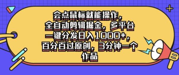 会点鼠标就能操作，全自动剪辑掘金，多平台一键分发日入1k，百分百过原创，3分钟一个作品-天天有课网