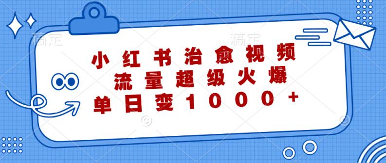 小红书治愈视频，流量超级火爆，单日变现1000+-天天有课网