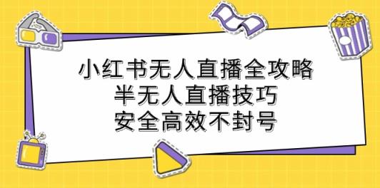 小红书无人直播全攻略：半无人直播技巧，安全高效不封号-天天有课网