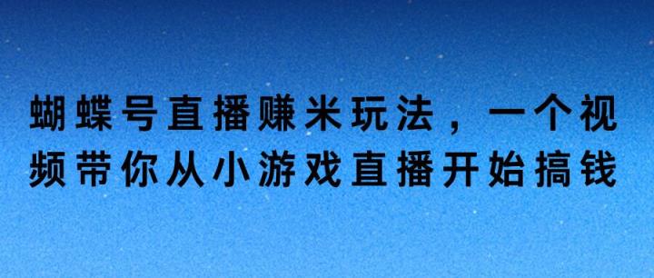 蝴蝶号直播赚米玩法，一个视频带你从小游戏直播开始搞钱-天天有课网