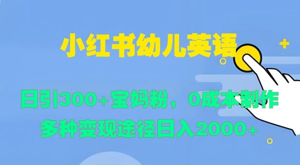 小红书幼儿英语，日引300+宝妈粉，0成本制作多种变现途径-天天有课网