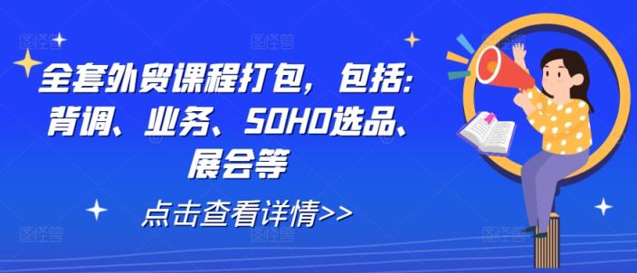 全套外贸课程打包，包括：背调、业务、SOHO选品、展会等-天天有课网