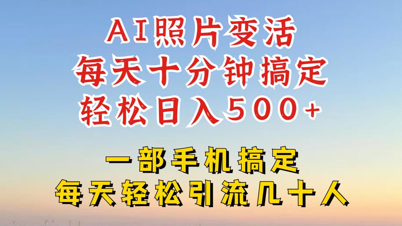 利用AI软件让照片变活，发布小红书抖音引流，一天搞了四位数，新玩法，赶紧搞起来【揭秘】-天天有课网