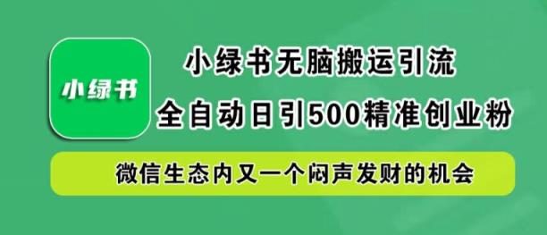 小绿书无脑搬运引流，全自动日引500精准创业粉，微信生态内又一个闷声发财的机会【揭秘】-天天有课网