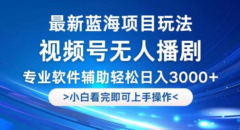 视频号最新玩法，无人播剧，轻松日入3000+，最新蓝海项目，拉爆流量收…-天天有课网