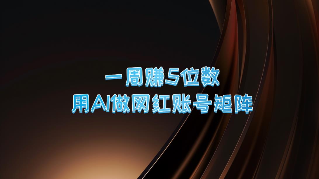 一周赚5位数，用AI做网红账号矩阵，现在的AI功能实在太强大了-天天有课网