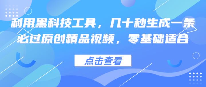 利用黑科技工具，几十秒生成一条必过原创精品视频，零基础适合-天天有课网