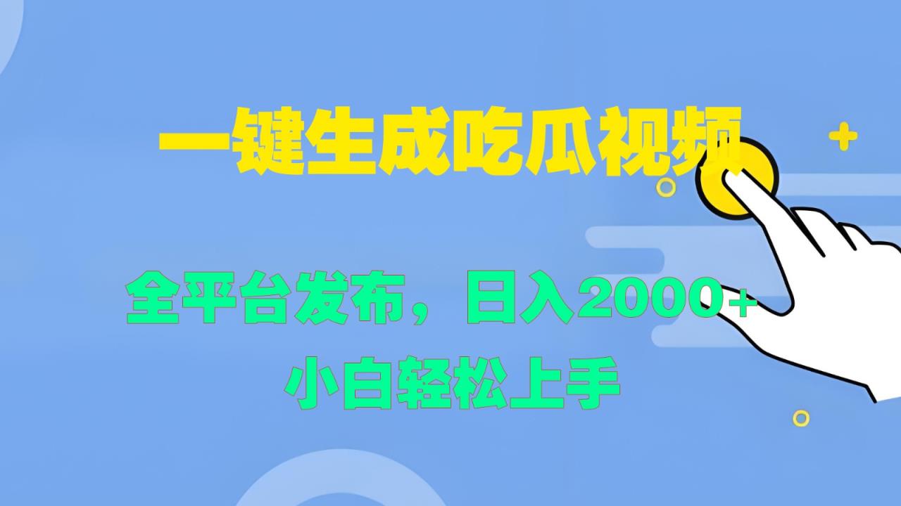 一键生成吃瓜视频，全平台发布，日入2000+ 小白轻松上手-天天有课网
