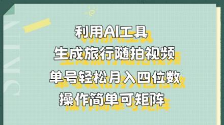 利用AI工具生成旅行随拍视频，单号轻松月入四位数，操作简单可矩阵-天天有课网