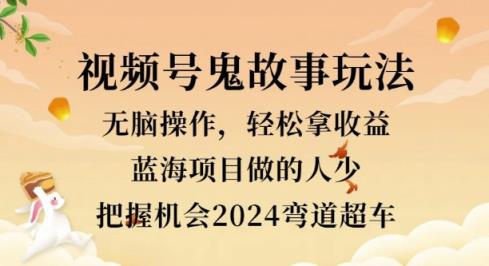 视频号冷门玩法，无脑操作，小白轻松上手拿收益，鬼故事流量爆火，轻松三位数-天天有课网