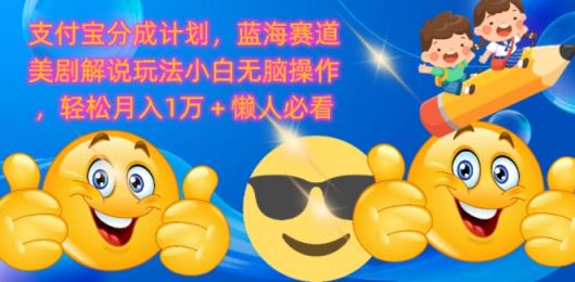 支付宝分成计划，蓝海赛道美剧解说玩法小白无脑操作，轻松月入1W+懒人必看-天天有课网