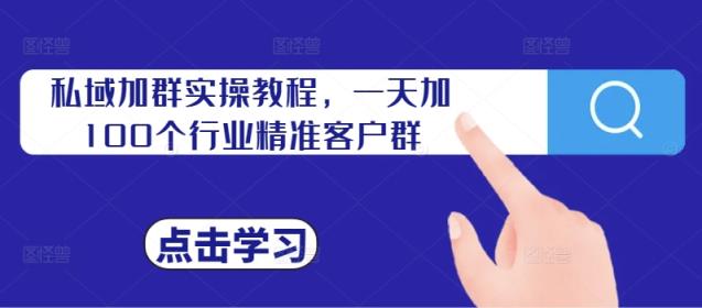 私域加群实操教程，一天加100个行业精准客户群-天天有课网