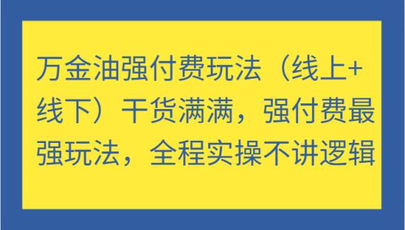 万金油强付费玩法干货满满，强付费最强玩法，全程实操不讲逻辑-天天有课网