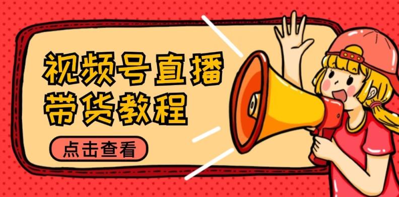 视频号直播带货教程：选品思路与话术拆解/掌握多种带货套路/提升直播效果-天天有课网