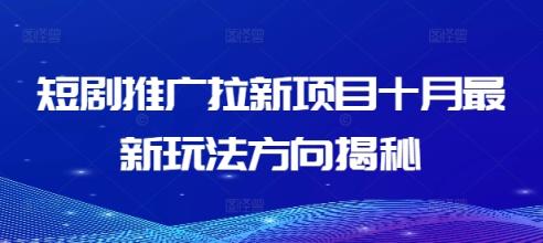短剧推广拉新项目十月最新玩法方向揭秘-天天有课网