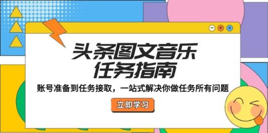头条图文音乐任务指南：账号准备到任务接取，一站式解决你做任务所有问题-天天有课网