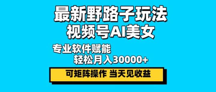 最新野路子玩法，视频号AI美女，当天见收益，轻松月入30000＋-天天有课网