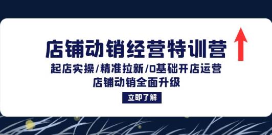 店铺动销经营特训营：起店实操/精准拉新/0基础开店运营/店铺动销全面升级-天天有课网