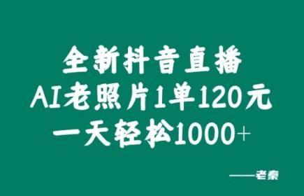 全新抖音直播AI老照片玩法，1单120元，一天轻松1k-天天有课网