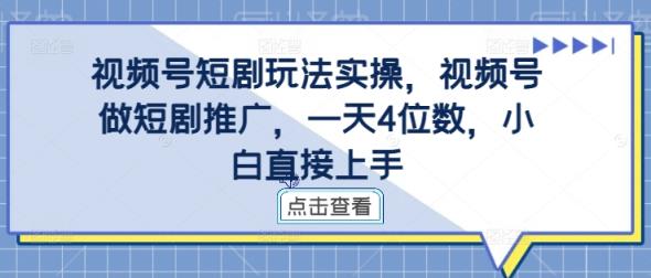 视频号短剧玩法实操，视频号做短剧推广，一天4位数，小白直接上手-天天有课网