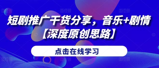 短剧推广干货分享，音乐+剧情【深度原创思路】-天天有课网