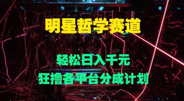明星哲学赛道，狂撸各平台分成计划，轻松日入几张-天天有课网