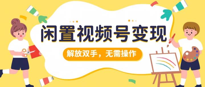 闲置视频号变现，项目再升级，解放双手，无需操作，最高单日几张-天天有课网