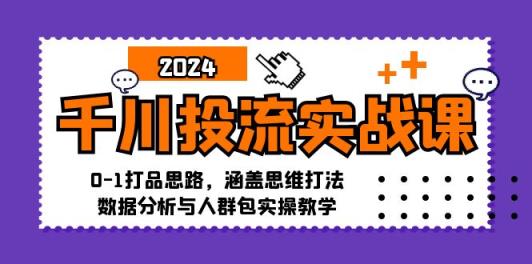 千川投流实战课：0-1打品思路，涵盖思维打法、数据分析与人群包实操教学-天天有课网