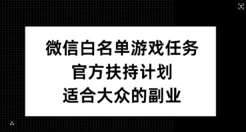 微信白名单游戏任务，官方扶持计划，适合大众的副业【揭秘】-天天有课网