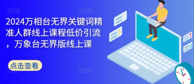 2024万相台无界关键词精准人群线上课程低价引流 ，万象台无界版线上课-天天有课网