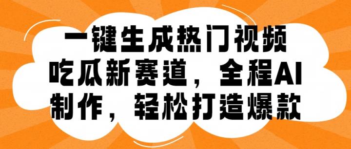一键生成热门视频，新出的吃瓜赛道，小白上手无压力，AI制作很省心，轻轻松松打造爆款-天天有课网