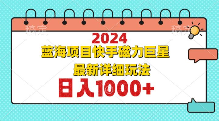2024最新蓝海项目快手磁力巨星最新最详细玩法-天天有课网