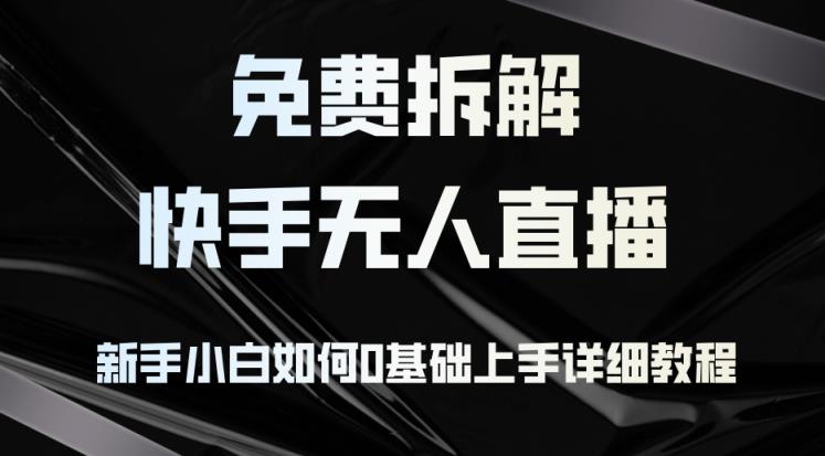 免费拆解：快手无人直播，新手小白如何0基础上手，详细教程-天天有课网
