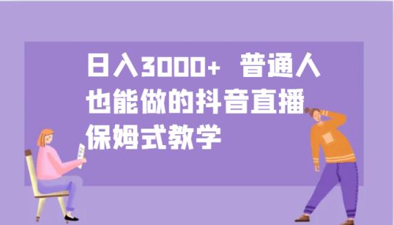 日入3000+  普通人也能做的抖音直播   保姆式教学-天天有课网