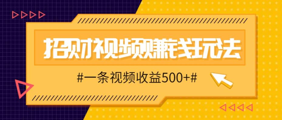招财视频赚钱玩法，一条视频收益500+，零门槛小白也能学会-天天有课网
