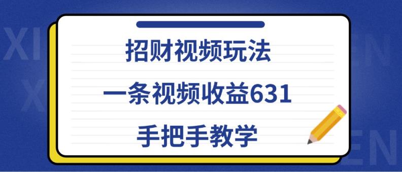 招财视频玩法，一条视频收益631，手把手教学-天天有课网