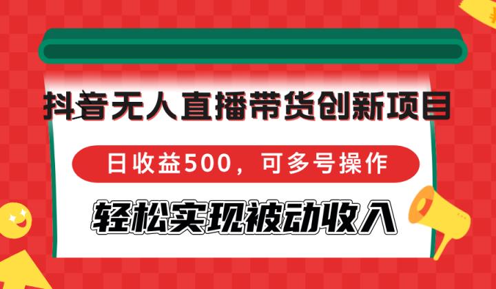 抖音无人直播带货创新项目，日收益500，可多号操作，轻松实现被动收入-天天有课网
