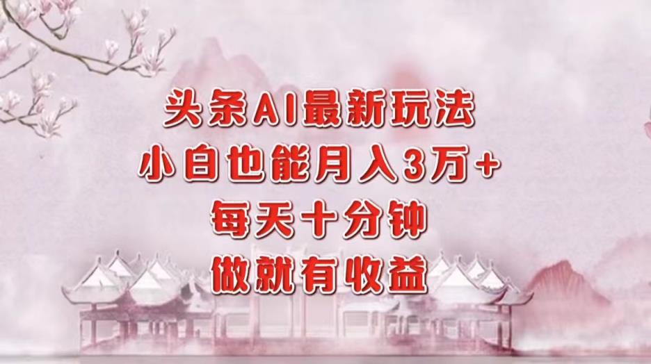 头条AI最新玩法，小白轻松月入三万＋，每天十分钟，做就有收益-天天有课网