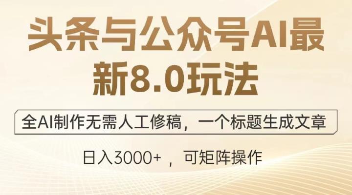 头条与公众号AI最新8.0玩法，全AI制作无需人工修稿，一个标题生成文章…-天天有课网