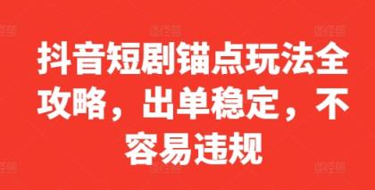 抖音短剧锚点玩法全攻略，出单稳定，不容易违规-天天有课网