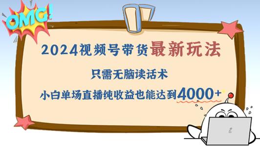 2024视频号最新玩法，只需无脑读话术，小白单场直播纯收益也能达到4000+-天天有课网