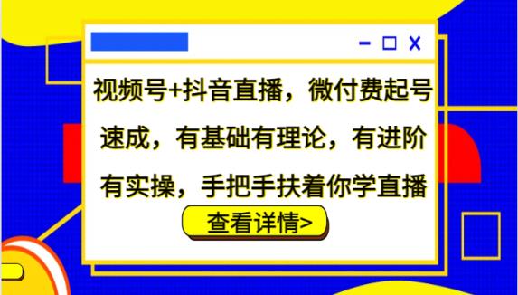 微信视频号 抖音直播间，微付钱养号速学，基础好有基础理论，有升阶有实际操作，从零扶着学直播-天天有课网