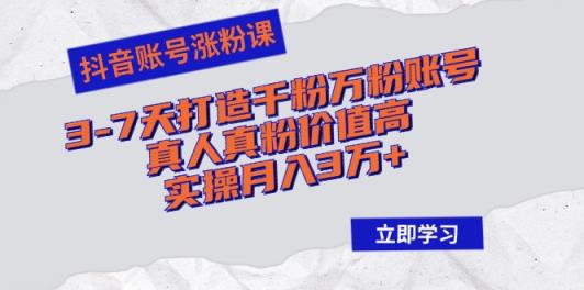 抖音帐号增粉课：3-7天打造出千粉万粉账户，真人真粉价格高，实际操作月入3万-天天有课网